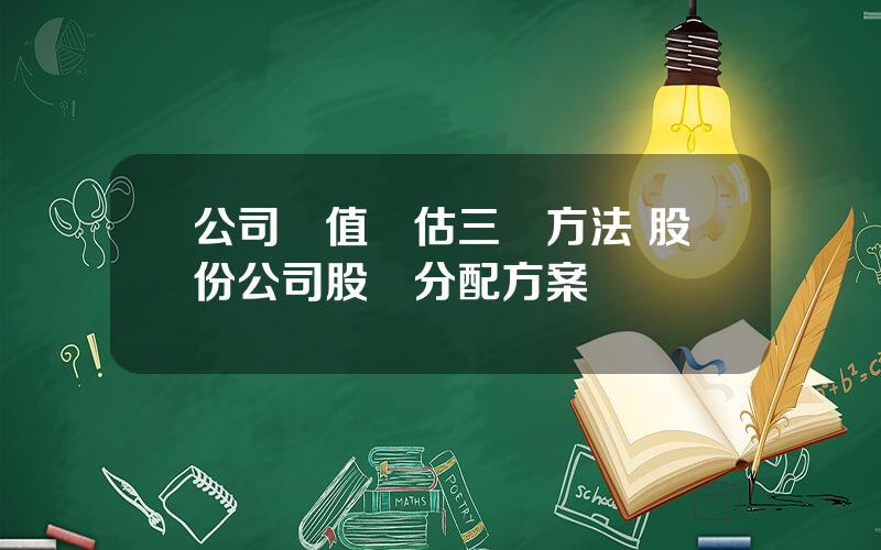 公司價值評估三種方法 股份公司股權分配方案